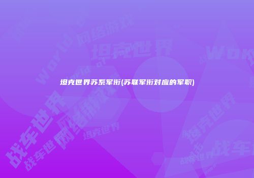 坦克世界苏系军衔(苏联军衔对应的军职)