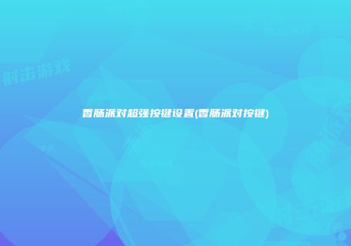 香肠派对超强按键设置(香肠派对按键)