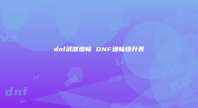 dnf武器增幅 DNF增幅提升表