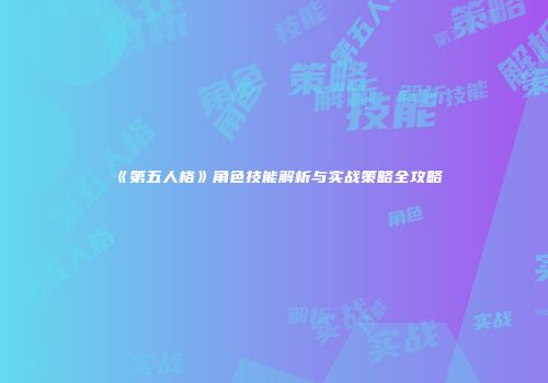 《第五人格》角色技能解析与实战策略全攻略