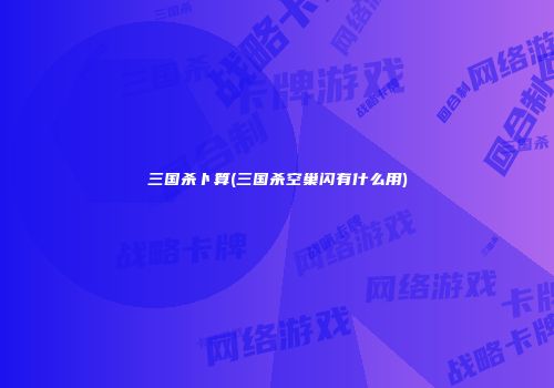 三国杀卜算(三国杀空巢闪有什么用)