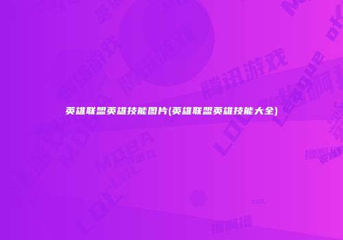 英雄联盟英雄技能图片(英雄联盟英雄技能大全)
