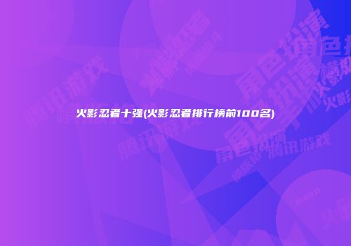 火影忍者十强(火影忍者排行榜前100名)