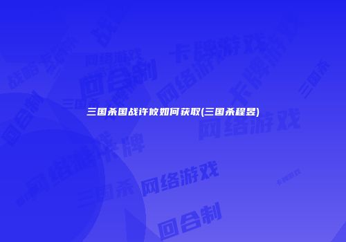 三国杀国战许攸如何获取(三国杀程昱)