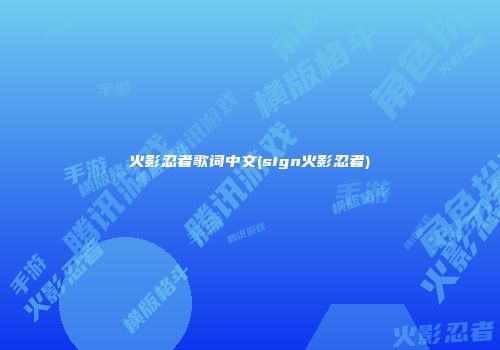 火影忍者歌词中文(sign火影忍者)
