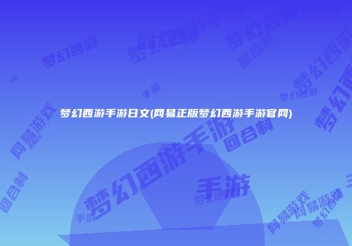 梦幻西游手游日文(网易正版梦幻西游手游官网)