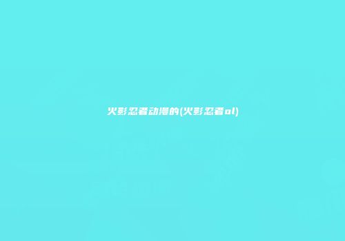 火影忍者动漫的(火影忍者ol)