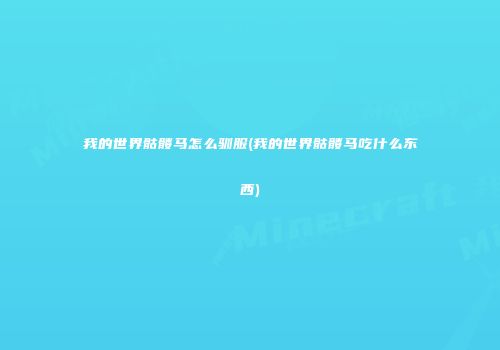 我的世界骷髅马怎么驯服(我的世界骷髅马吃什么东西)
