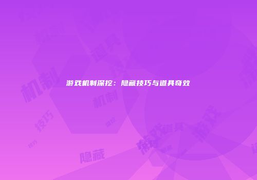 游戏机制深挖:隐藏技巧与道具奇效