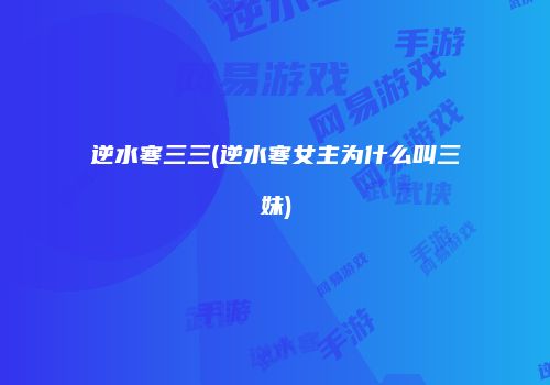 逆水寒三三(逆水寒女主为什么叫三妹)