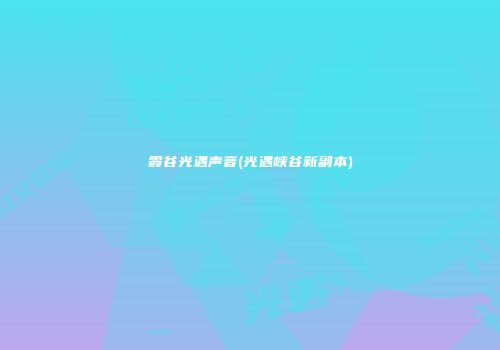 霞谷光遇声音(光遇峡谷新副本)