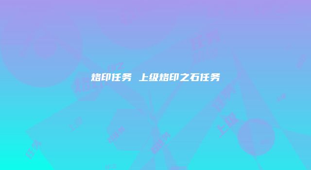 烙印任务 上级烙印之石任务