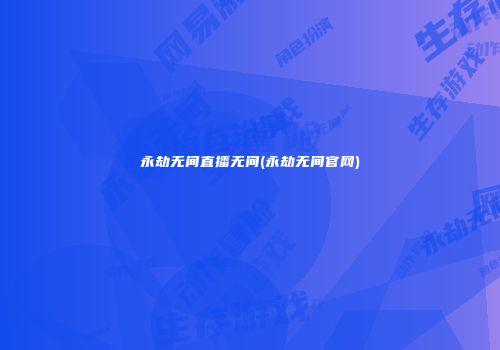 永劫无间直播无间(永劫无间官网)