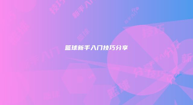 篮球新手入门技巧分享