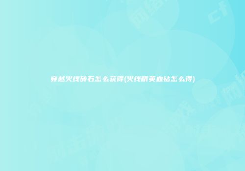 穿越火线砖石怎么获得(火线精英血钻怎么得)