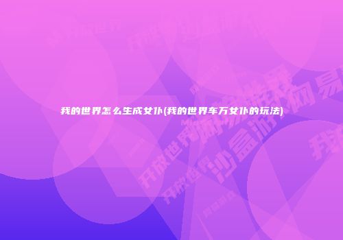 我的世界怎么生成女仆(我的世界车万女仆的玩法)