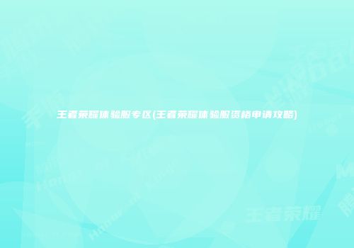 王者荣耀体验服专区(王者荣耀体验服资格申请攻略)