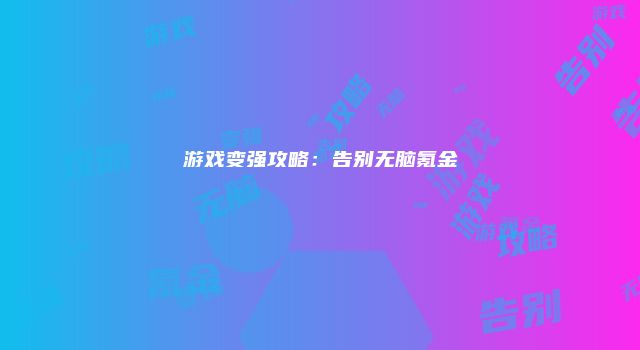 游戏变强攻略：告别无脑氪金