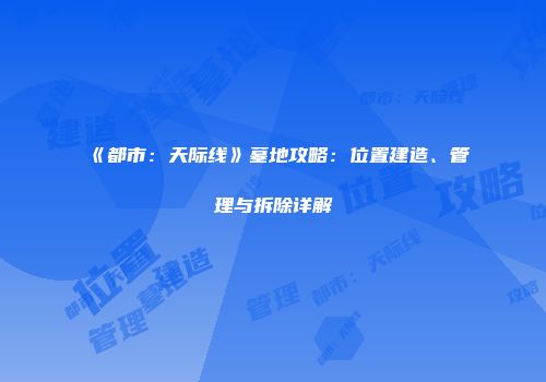 《都市：天际线》墓地攻略：位置建造、管理与拆除详解