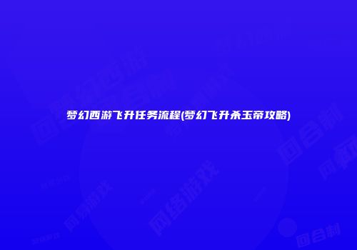 梦幻西游飞升任务流程(梦幻飞升杀玉帝攻略)