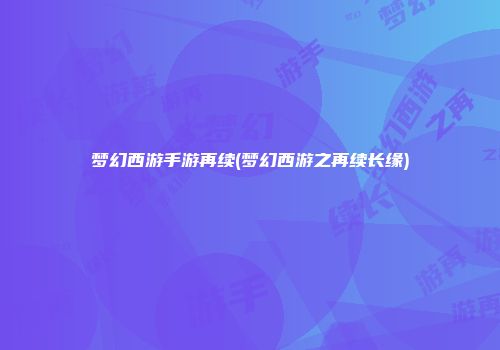 梦幻西游手游再续(梦幻西游之再续长缘)