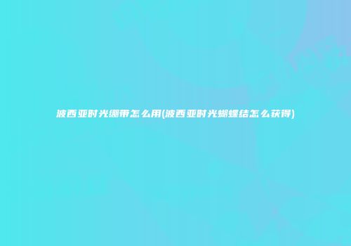 波西亚时光绷带怎么用(波西亚时光蝴蝶结怎么获得)