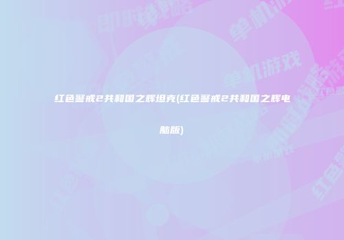 红色警戒2共和国之辉坦克(红色警戒2共和国之辉电脑版)