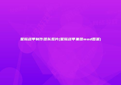 星际战甲制作团队照片(星际战甲集团mod图鉴)
