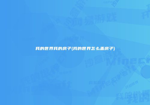 我的世界我的房子(我的世界怎么盖房子)
