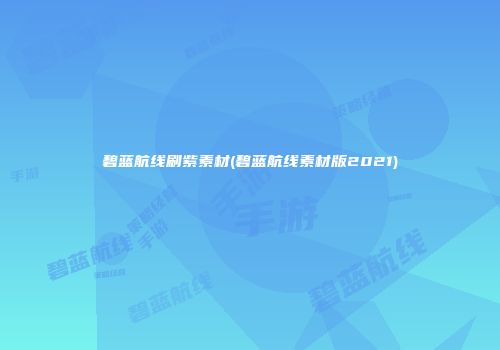 碧蓝航线刷紫素材(碧蓝航线素材版2021)