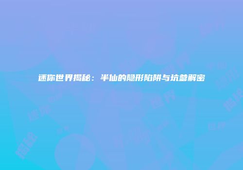 迷你世界揭秘:半仙的隐形陷阱与坑爹解密