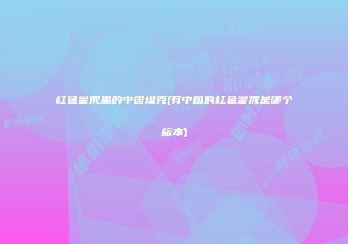 红色警戒里的中国坦克(有中国的红色警戒是哪个版本)