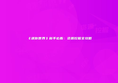 《迷你世界》新手必看:资源挖掘全攻略