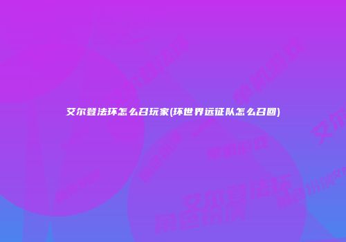 艾尔登法环怎么召玩家(环世界远征队怎么召回)