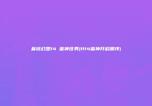 最终幻想14 蛮神任务(ff14蛮神开启顺序)