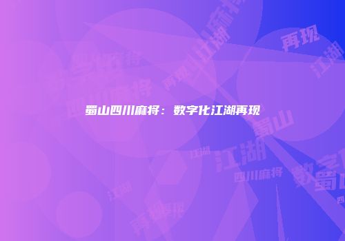 蜀山四川麻将：数字化江湖再现