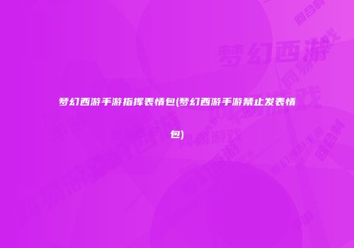 梦幻西游手游指挥表情包(梦幻西游手游禁止发表情包)