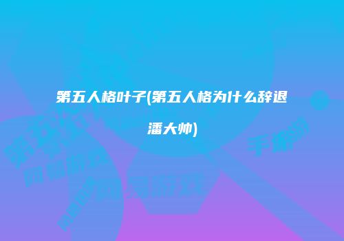 第五人格叶子(第五人格为什么辞退潘大帅)