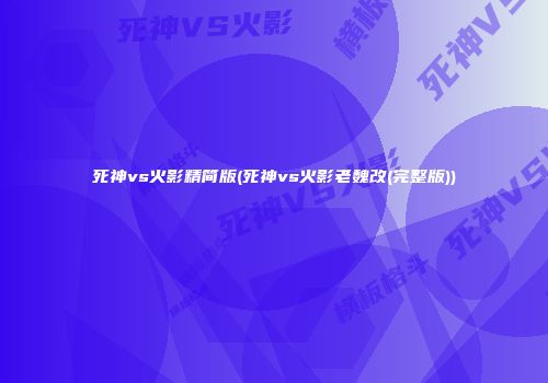 死神vs火影精简版(死神vs火影老魏改(完整版))