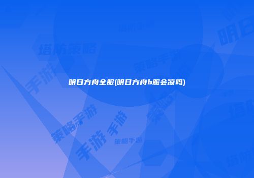 明日方舟全服(明日方舟b服会凉吗)
