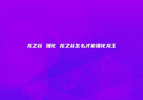 龙之谷 强化 龙之谷怎么才能强化龙玉