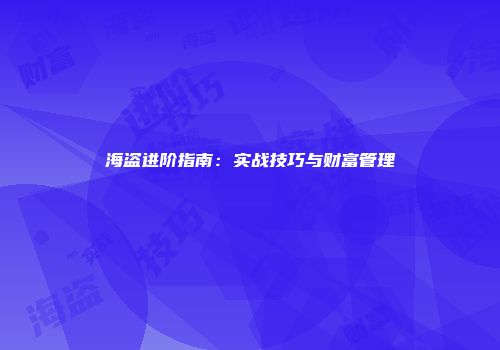 海盗进阶指南:实战技巧与财富管理