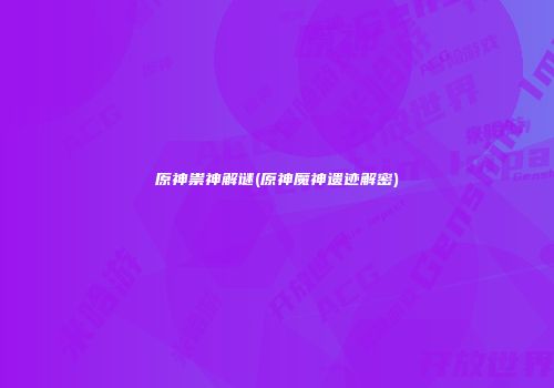 原神祟神解谜(原神魔神遗迹解密)