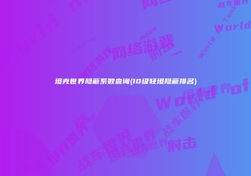 坦克世界隐蔽系数查询(10级轻坦隐蔽排名)