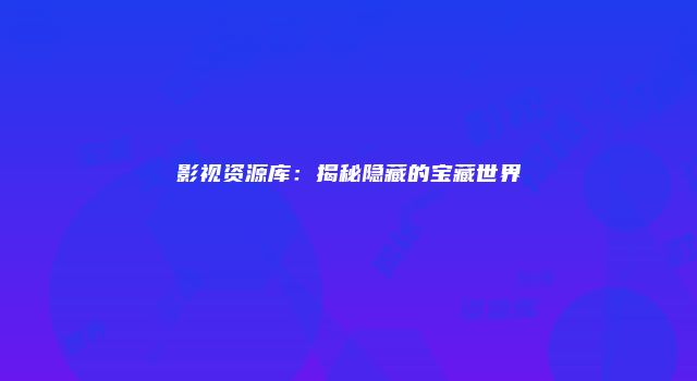 影视资源库：揭秘隐藏的宝藏世界
