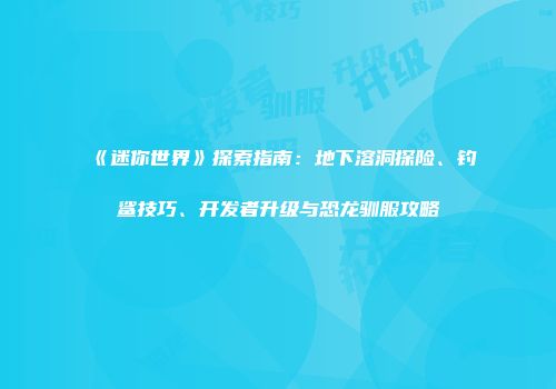 《迷你世界》探索指南:地下溶洞探险、钓鲨技巧、开发者升级与恐龙驯服攻略