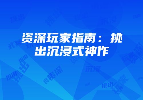 资深玩家指南：挑出沉浸式神作