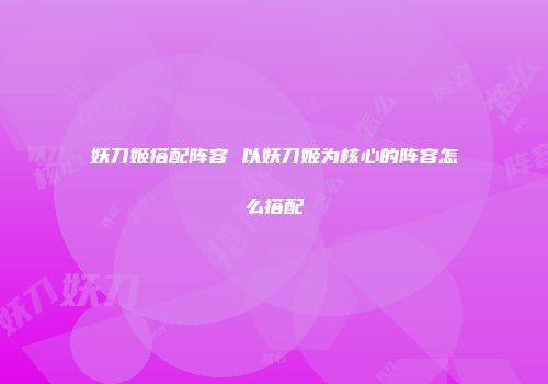 妖刀姬搭配阵容 以妖刀姬为核心的阵容怎么搭配