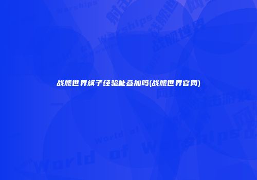 战舰世界旗子经验能叠加吗(战舰世界官网)
