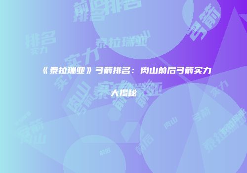 《泰拉瑞亚》弓箭排名：肉山前后弓箭实力大揭秘